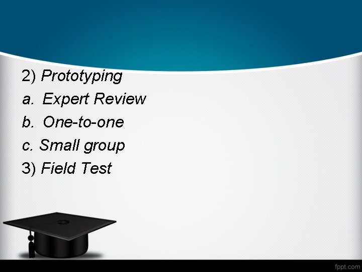 2) Prototyping a. Expert Review b. One-to-one c. Small group 3) Field Test 
