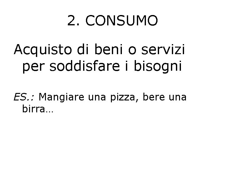 2. CONSUMO Acquisto di beni o servizi per soddisfare i bisogni ES. : Mangiare