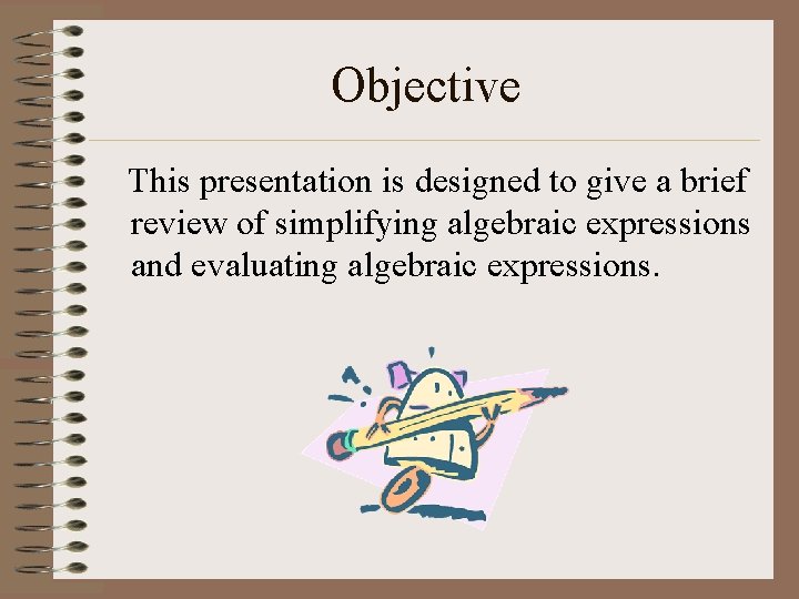 Objective This presentation is designed to give a brief review of simplifying algebraic expressions