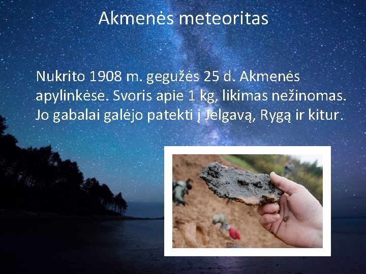 Akmenės meteoritas Nukrito 1908 m. gegužės 25 d. Akmenės apylinkėse. Svoris apie 1 kg,