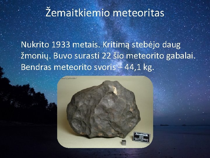 Žemaitkiemio meteoritas Nukrito 1933 metais. Kritimą stebėjo daug žmonių. Buvo surasti 22 šio meteorito