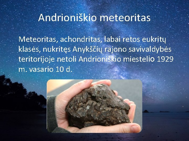 Andrioniškio meteoritas Meteoritas, achondritas, labai retos eukritų klasės, nukritęs Anykščių rajono savivaldybės teritorijoje netoli