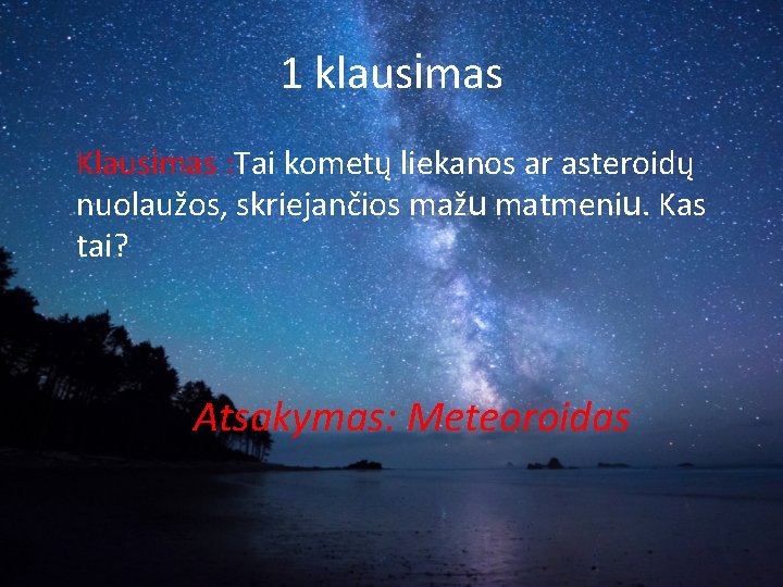 1 klausimas Klausimas : Tai kometų liekanos ar asteroidų nuolaužos, skriejančios mažu matmeniu. Kas