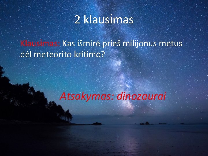 2 klausimas Klausimas: Kas išmirė prieš milijonus metus dėl meteorito kritimo? Atsakymas: dinozaurai 