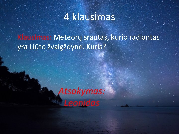 4 klausimas Klausimas: Meteorų srautas, kurio radiantas yra Liūto žvaigždyne. Kuris? Atsakymas: Leonidas 