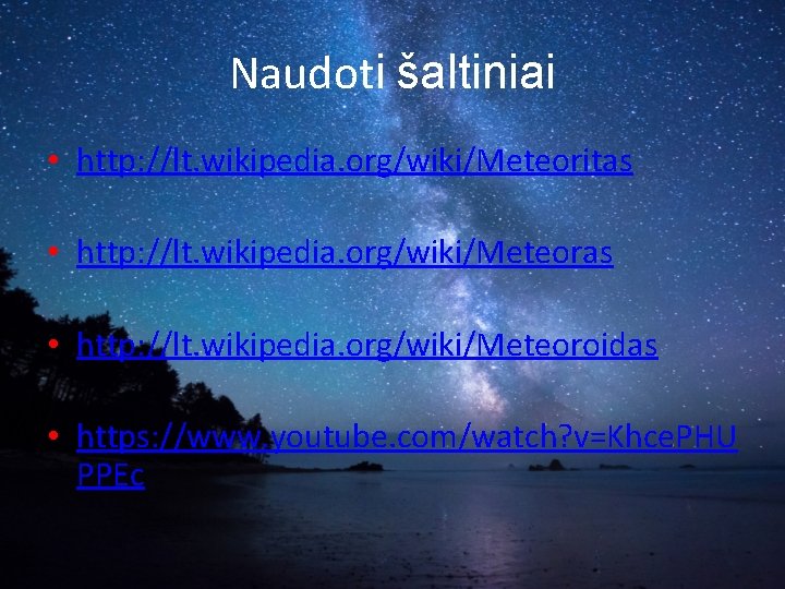 Naudoti šaltiniai • http: //lt. wikipedia. org/wiki/Meteoritas • http: //lt. wikipedia. org/wiki/Meteoroidas • https: