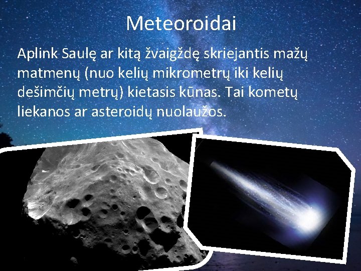 Meteoroidai Aplink Saulę ar kitą žvaigždę skriejantis mažų matmenų (nuo kelių mikrometrų iki kelių