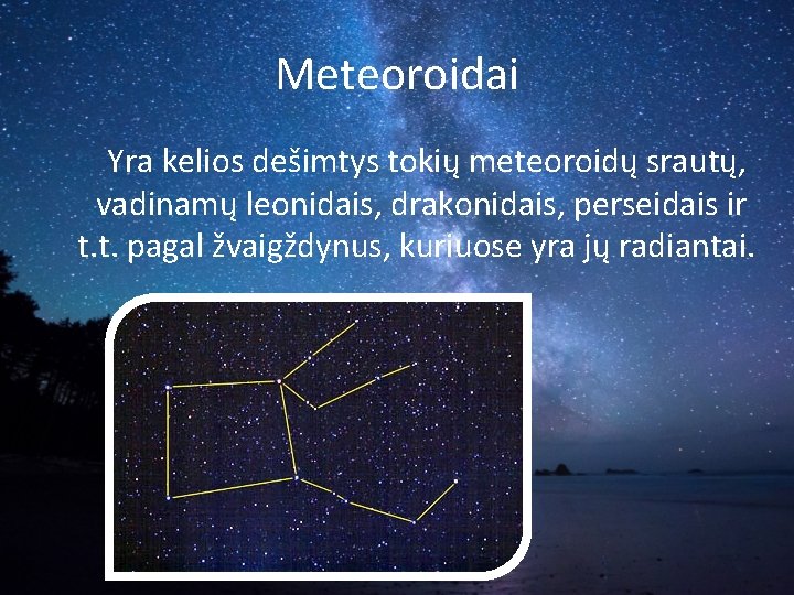 Meteoroidai Yra kelios dešimtys tokių meteoroidų srautų, vadinamų leonidais, drakonidais, perseidais ir t. t.