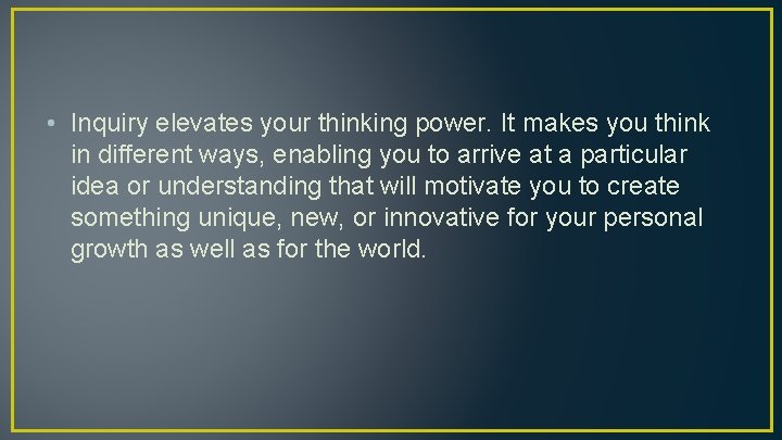  • Inquiry elevates your thinking power. It makes you think in different ways,