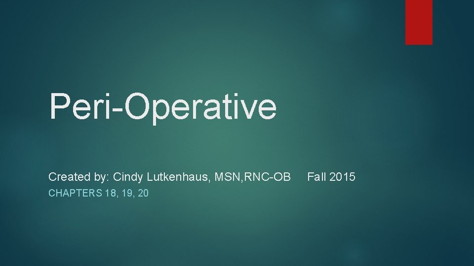 Peri-Operative Created by: Cindy Lutkenhaus, MSN, RNC-OB CHAPTERS 18, 19, 20 Fall 2015 