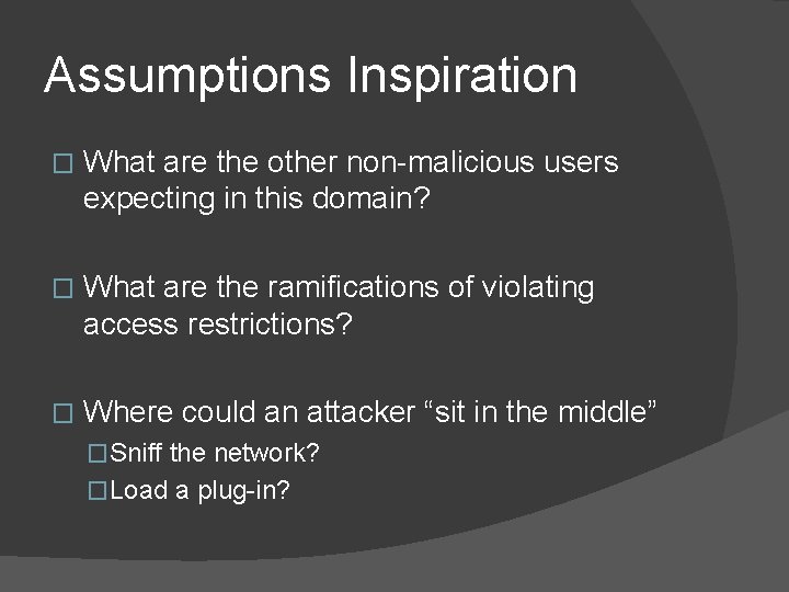 Assumptions Inspiration � What are the other non-malicious users expecting in this domain? �