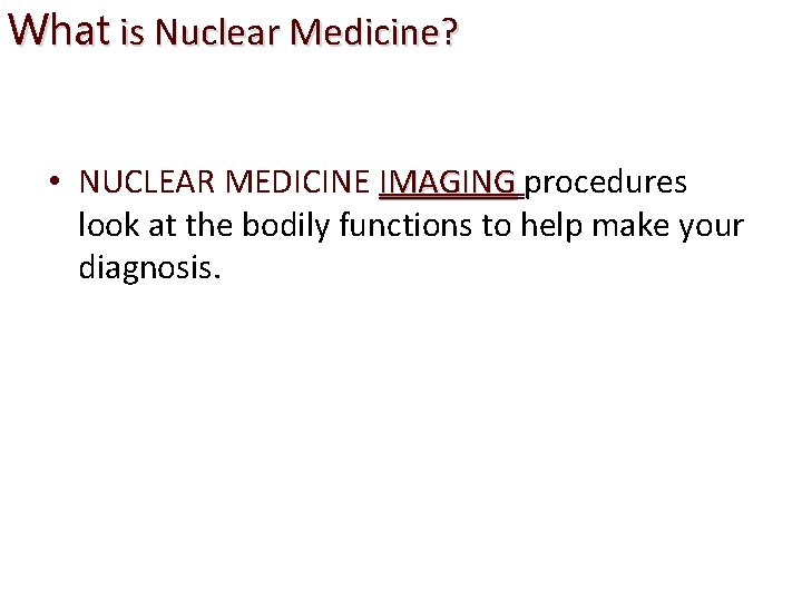 What is Nuclear Medicine? • NUCLEAR MEDICINE IMAGING procedures IMAGING look at the bodily