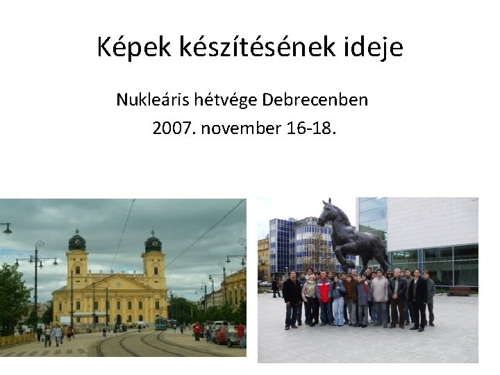 Képek készítésének ideje Nukleáris hétvége Debrecenben 2007. november 16 -18. 