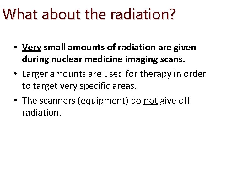 What about the radiation? • Very small amounts of radiation are given during nuclear