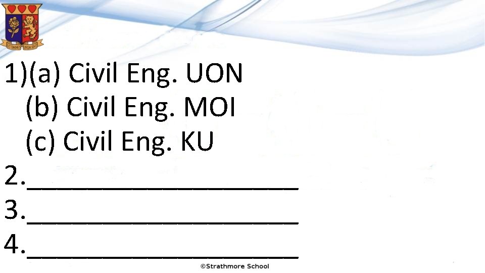 1)(a) Civil Eng. UON (b) Civil Eng. MOI (c) Civil Eng. KU 2. _________