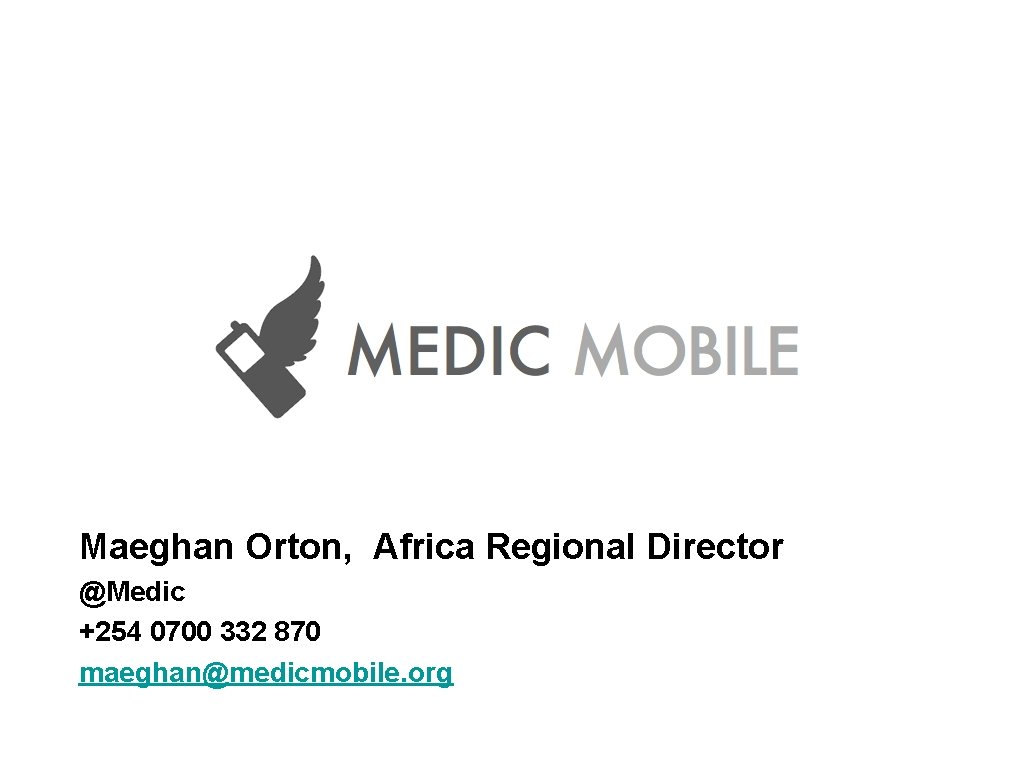 Maeghan Orton, Africa Regional Director @Medic +254 0700 332 870 maeghan@medicmobile. org 