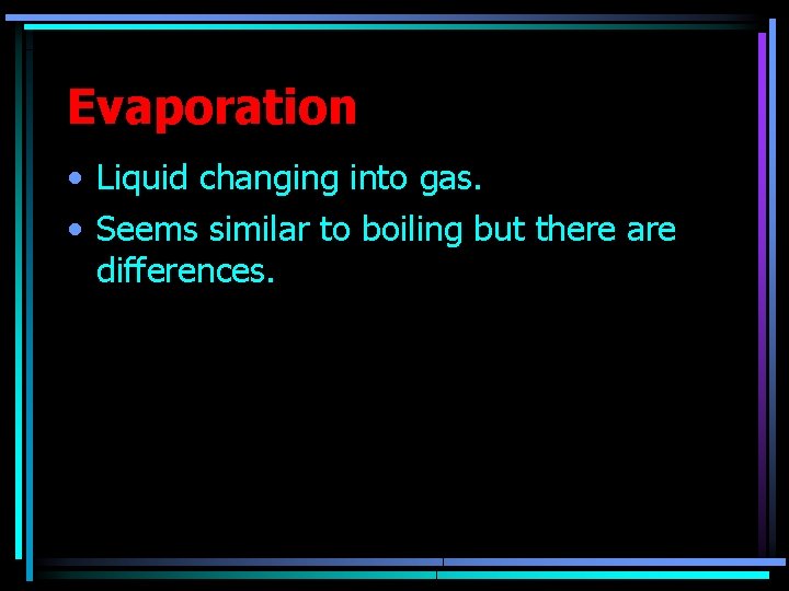 Evaporation • Liquid changing into gas. • Seems similar to boiling but there are Evaporation • Liquid changing into gas. • Seems similar to boiling but there are