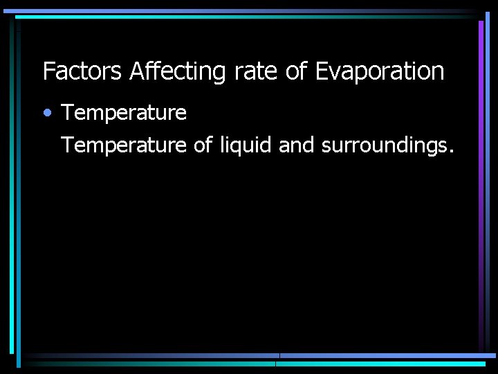 Factors Affecting rate of Evaporation • Temperature of liquid and surroundings. Factors Affecting rate of Evaporation • Temperature of liquid and surroundings.
