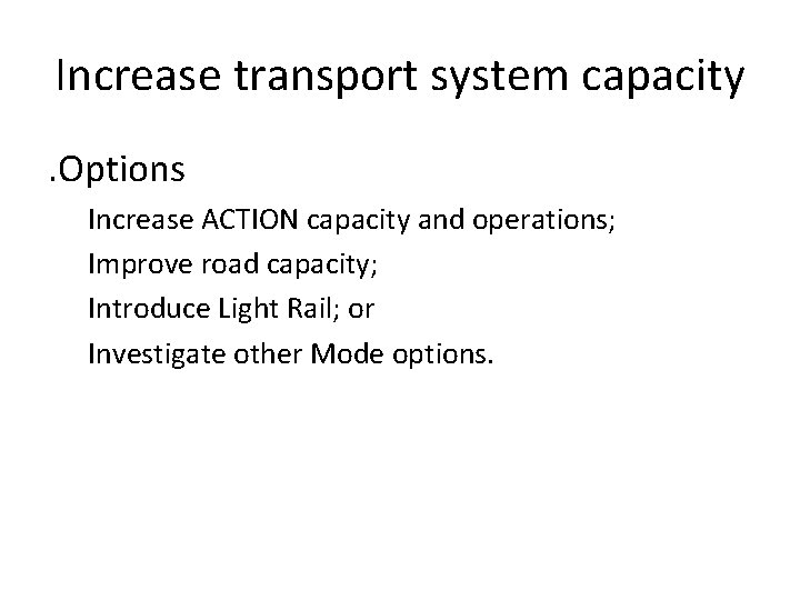 Increase transport system capacity. Options Increase ACTION capacity and operations; Improve road capacity; Introduce