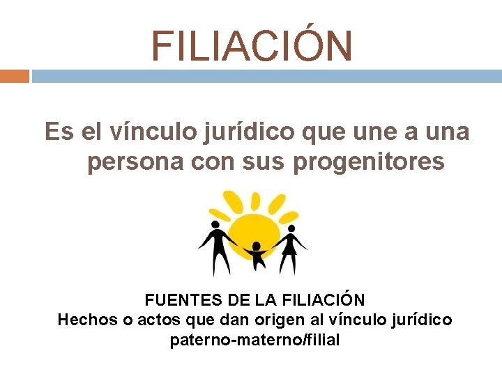 FILIACIÓN Es el vínculo jurídico que une a una persona con sus progenitores FUENTES