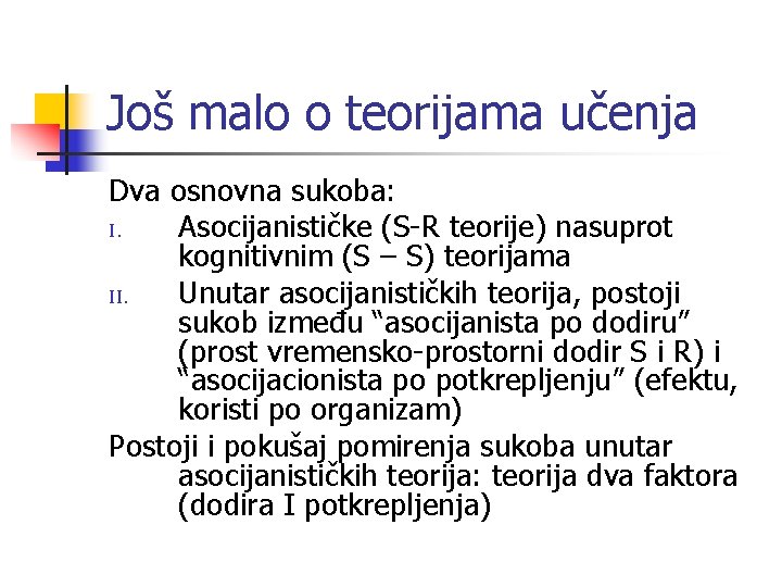 Još malo o teorijama učenja Dva osnovna sukoba: I. Asocijanističke (S-R teorije) nasuprot kognitivnim