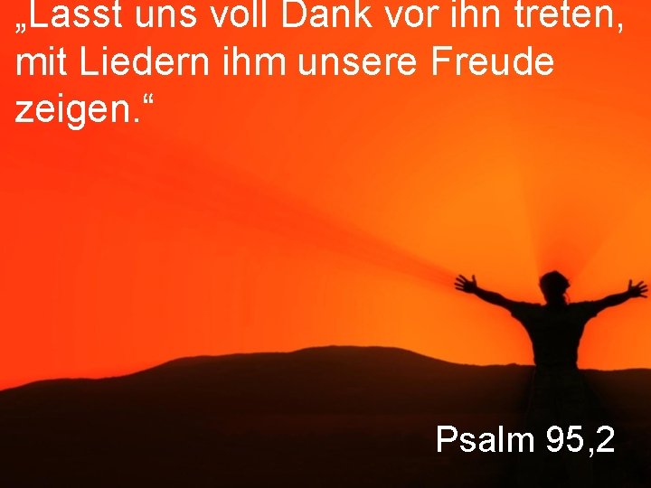 „Lasst uns voll Dank vor ihn treten, mit Liedern ihm unsere Freude zeigen. “