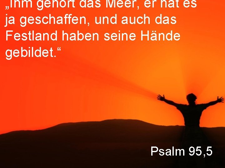 „Ihm gehört das Meer, er hat es ja geschaffen, und auch das Festland haben