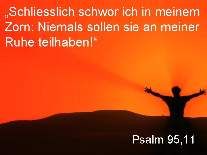 „Schliesslich schwor ich in meinem Zorn: Niemals sollen sie an meiner Ruhe teilhaben!“ Psalm