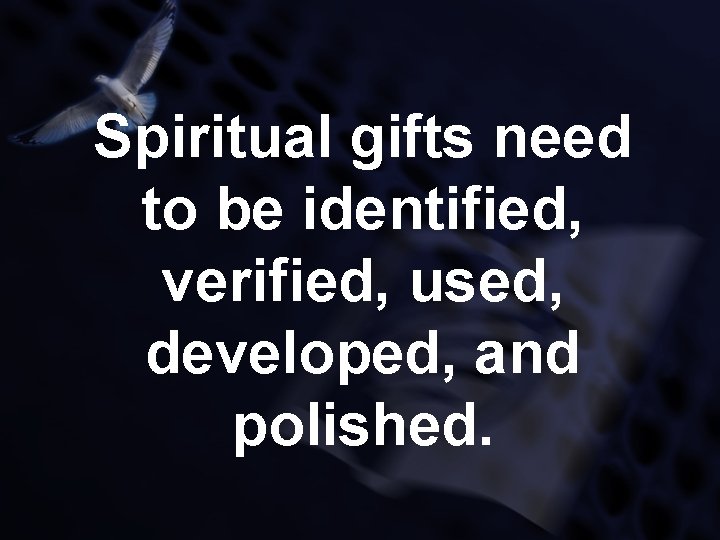Spiritual gifts need to be identified, verified, used, developed, and polished. 