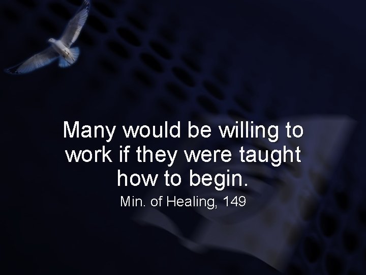 Many would be willing to work if they were taught how to begin. Min.