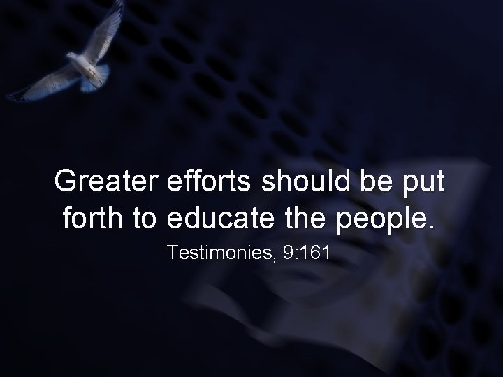 Greater efforts should be put forth to educate the people. Testimonies, 9: 161 