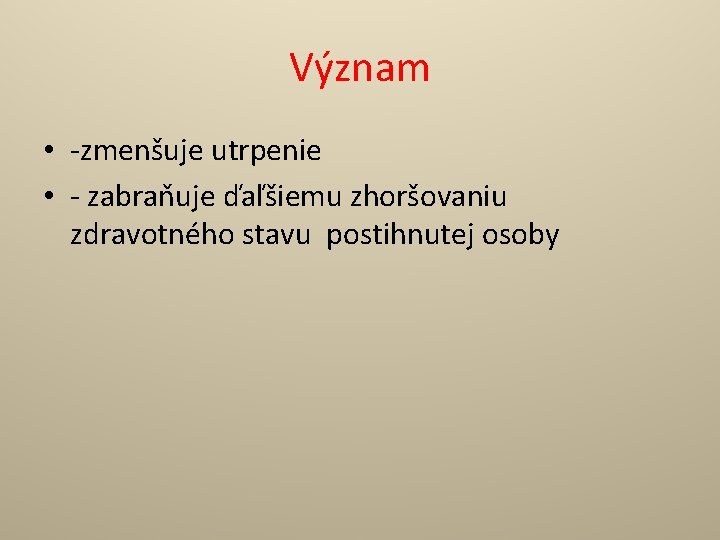 Význam • -zmenšuje utrpenie • - zabraňuje ďaľšiemu zhoršovaniu zdravotného stavu postihnutej osoby 