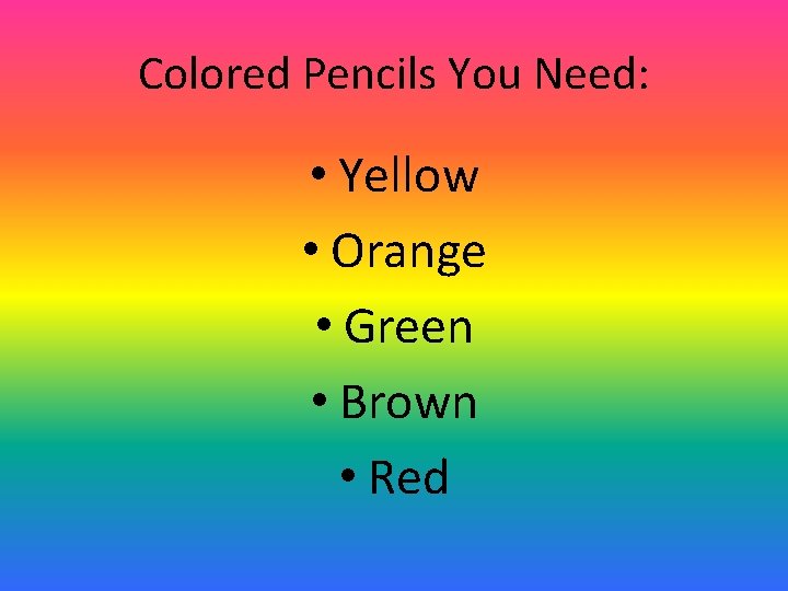 Colored Pencils You Need: • Yellow • Orange • Green • Brown • Red Colored Pencils You Need: • Yellow • Orange • Green • Brown • Red