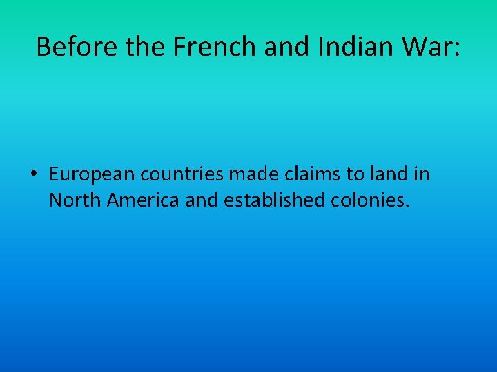 Before the French and Indian War: • European countries made claims to land in