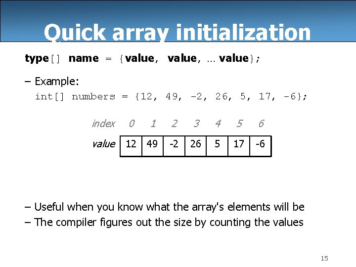 Quick array initialization type[] name = {value, … value}; – Example: int[] numbers =