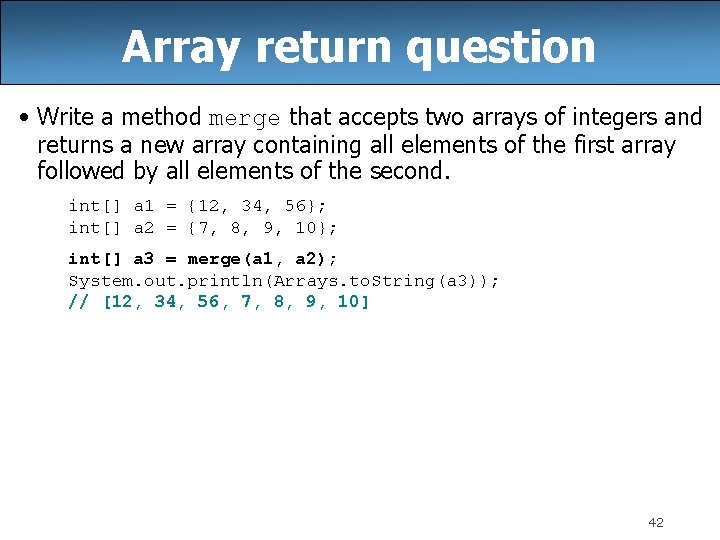 Array return question • Write a method merge that accepts two arrays of integers
