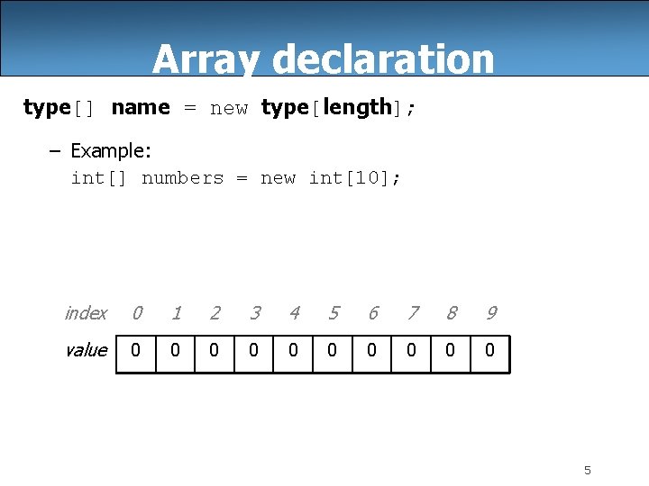 Array declaration type[] name = new type[length]; – Example: int[] numbers = new int[10];