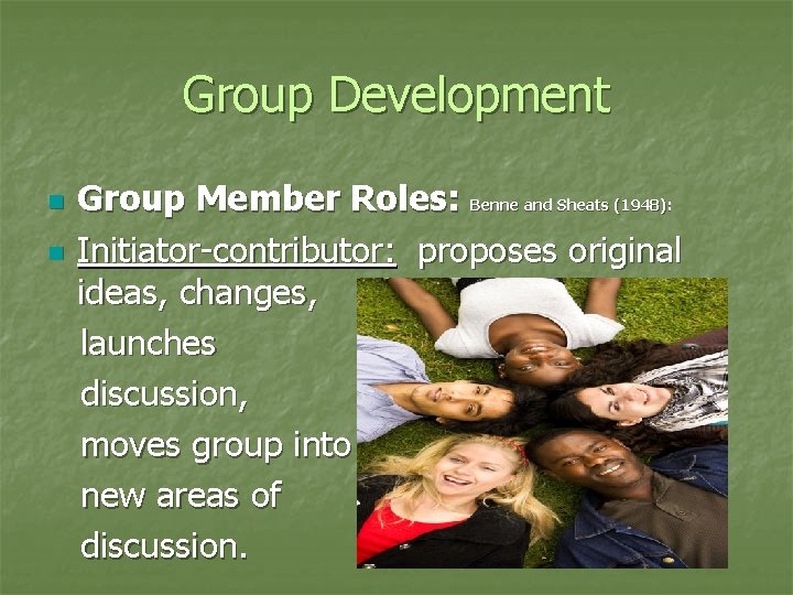 Group Development n n Group Member Roles: Benne and Sheats (1948): Initiator-contributor: proposes original