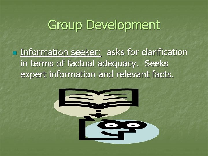 Group Development n Information seeker: asks for clarification in terms of factual adequacy. Seeks