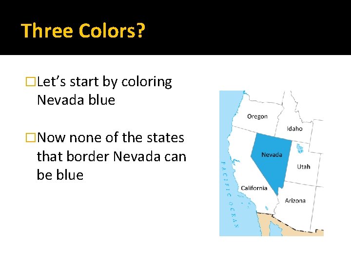 Three Colors? �Let’s start by coloring Nevada blue �Now none of the states that