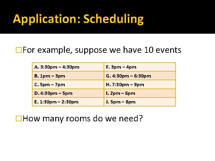 Application: Scheduling �For example, suppose we have 10 events A. 3: 30 pm –