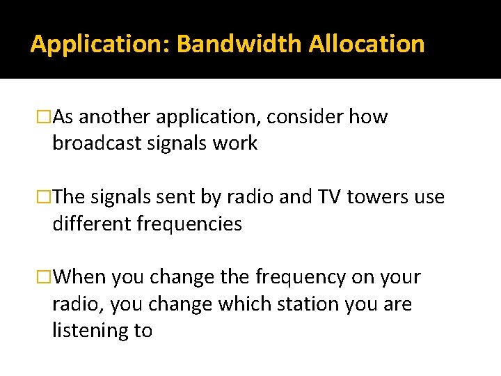 Application: Bandwidth Allocation �As another application, consider how broadcast signals work �The signals sent