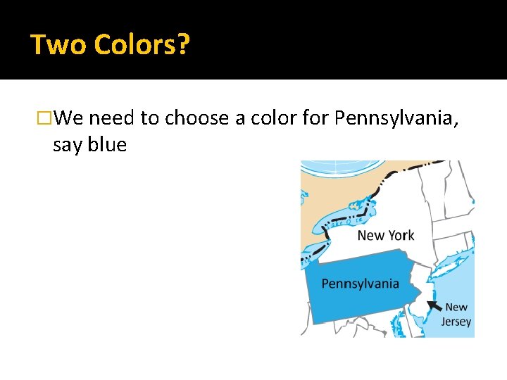 Two Colors? �We need to choose a color for Pennsylvania, say blue 