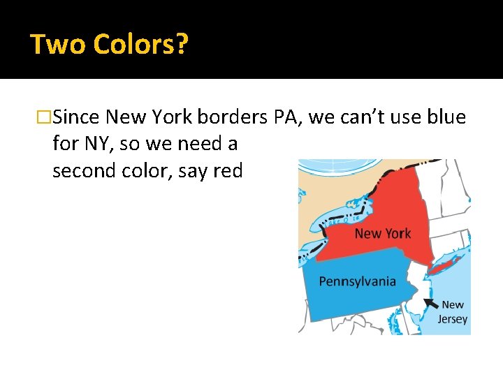 Two Colors? �Since New York borders PA, we can’t use blue for NY, so