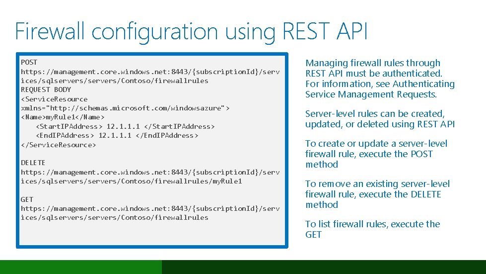 Firewall configuration using REST API POST https: //management. core. windows. net: 8443/{subscription. Id}/serv ices/sqlservers/Contoso/firewallrules