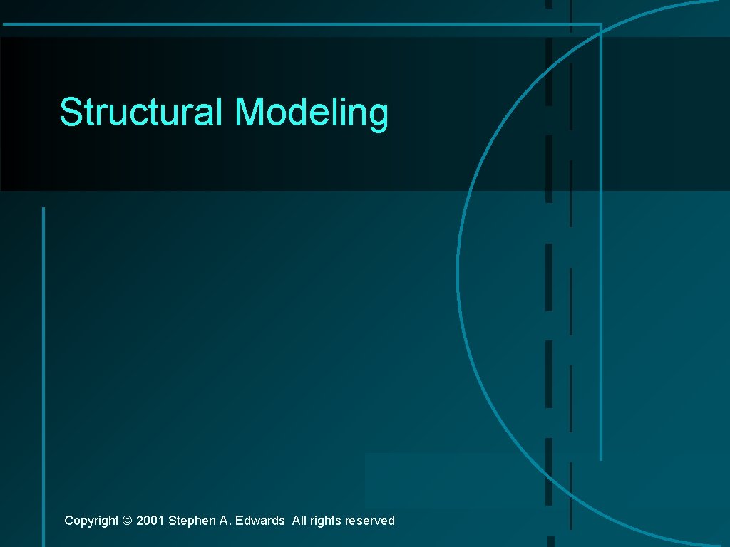 Structural Modeling Copyright © 2001 Stephen A. Edwards All rights reserved 