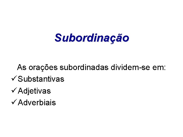 Subordinação As orações subordinadas dividem-se em: ü Substantivas ü Adjetivas ü Adverbiais 