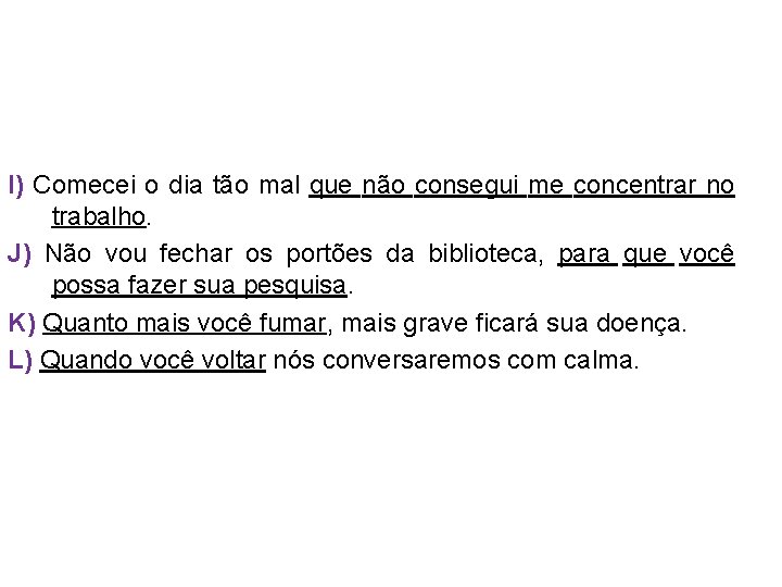 I) Comecei o dia tão mal que não consegui me concentrar no trabalho. J)