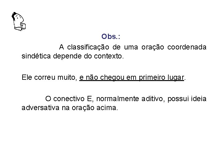 Obs. : A classificação de uma oração coordenada sindética depende do contexto. Ele correu