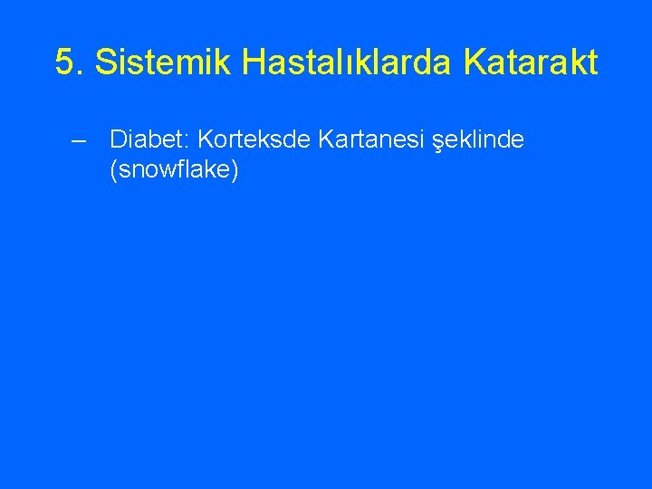 5. Sistemik Hastalıklarda Katarakt – Diabet: Korteksde Kartanesi şeklinde (snowflake) 